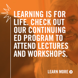 Learning is for life. Check out our continuing ed program to attend lectures and workshops.